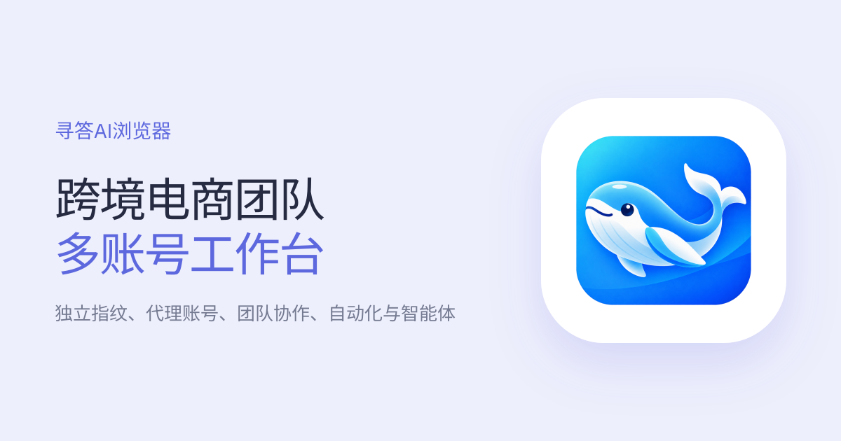 寻答AI浏览器-AI自动化操作,多账号防关联,跨境电商矩阵,批量自媒体管理