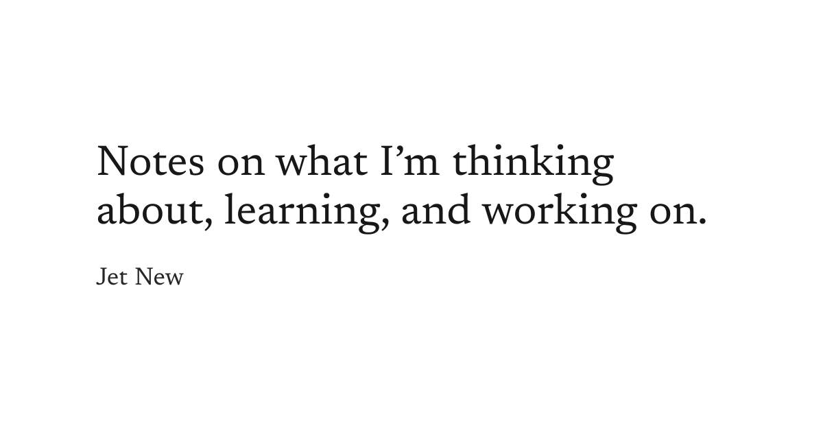 Jet New — Notes on what I'm thinking about, learning, and working on.