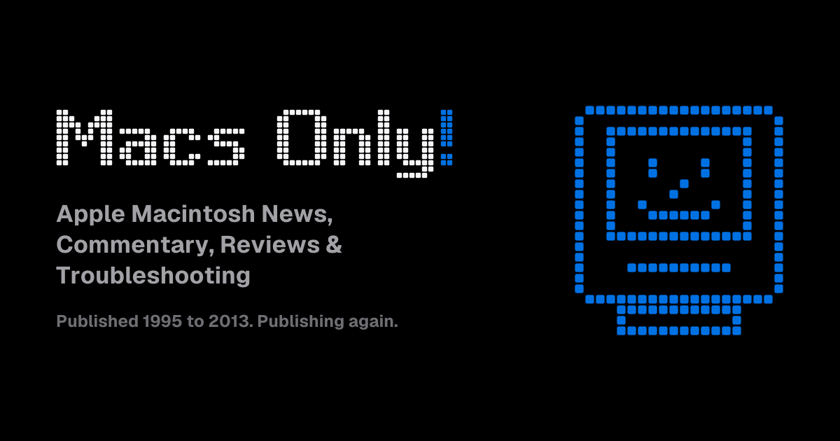 Macs Only! Apple Macintosh News, Commentary, Reviews & Troubleshooting